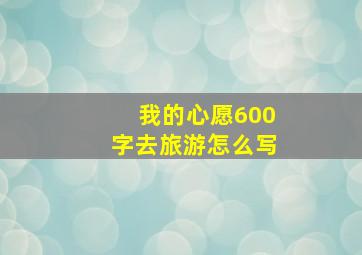 我的心愿600字去旅游怎么写