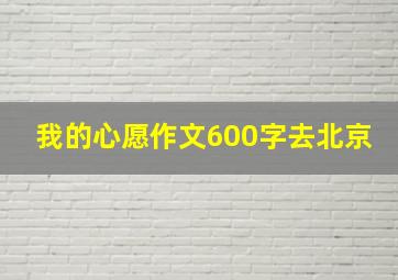 我的心愿作文600字去北京