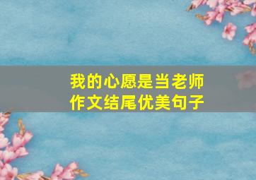 我的心愿是当老师作文结尾优美句子