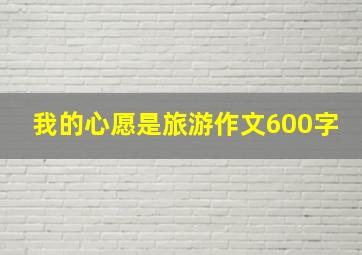 我的心愿是旅游作文600字