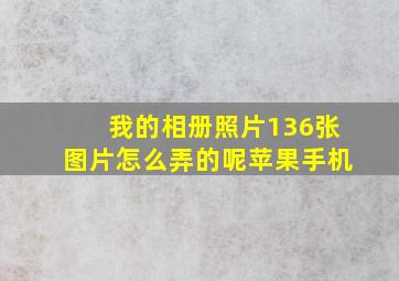 我的相册照片136张图片怎么弄的呢苹果手机