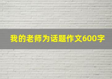 我的老师为话题作文600字