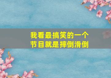 我看最搞笑的一个节目就是摔倒滑倒