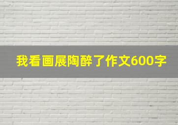 我看画展陶醉了作文600字