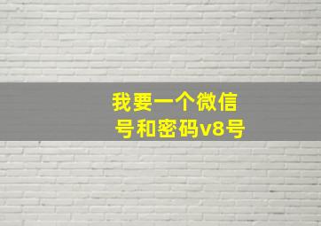 我要一个微信号和密码v8号