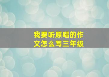 我要听原唱的作文怎么写三年级