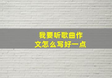 我要听歌曲作文怎么写好一点