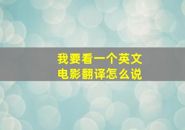 我要看一个英文电影翻译怎么说