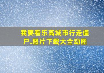 我要看乐高城市行走僵尸.图片下载大全动图