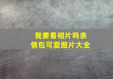 我要看相片吗表情包可爱图片大全