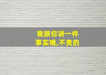 我跟你讲一件事实哦,不贵的