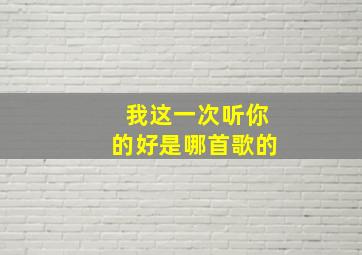 我这一次听你的好是哪首歌的