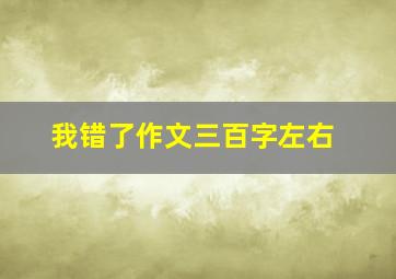 我错了作文三百字左右