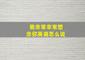 我非常非常想念你英语怎么说