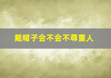 戴帽子会不会不尊重人