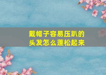 戴帽子容易压趴的头发怎么蓬松起来