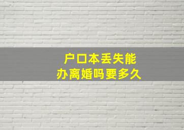 户口本丢失能办离婚吗要多久