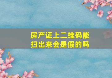 房产证上二维码能扫出来会是假的吗