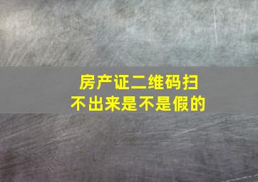 房产证二维码扫不出来是不是假的