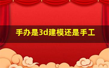 手办是3d建模还是手工