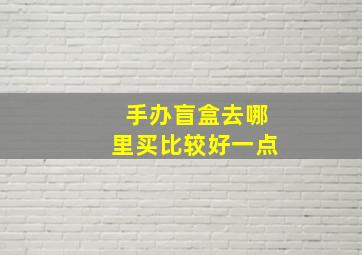 手办盲盒去哪里买比较好一点