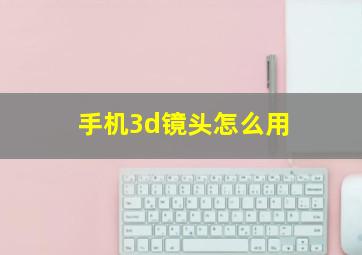 手机3d镜头怎么用