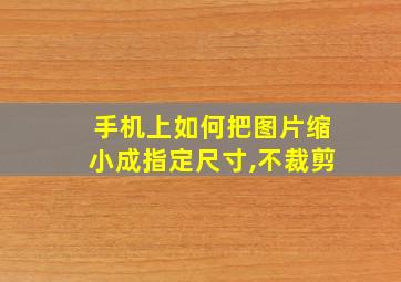 手机上如何把图片缩小成指定尺寸,不裁剪