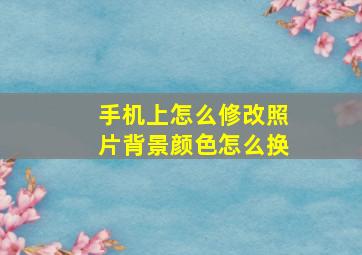 手机上怎么修改照片背景颜色怎么换