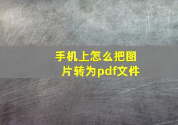 手机上怎么把图片转为pdf文件