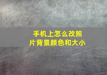 手机上怎么改照片背景颜色和大小