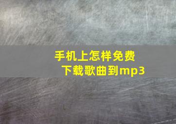 手机上怎样免费下载歌曲到mp3