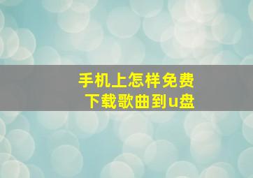 手机上怎样免费下载歌曲到u盘