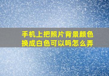 手机上把照片背景颜色换成白色可以吗怎么弄