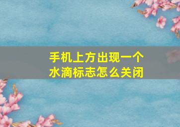 手机上方出现一个水滴标志怎么关闭