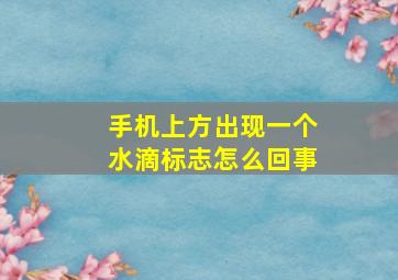 手机上方出现一个水滴标志怎么回事