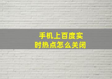 手机上百度实时热点怎么关闭