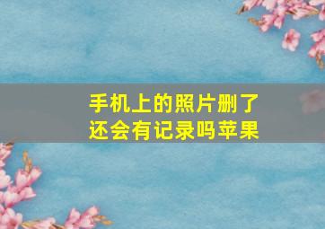 手机上的照片删了还会有记录吗苹果