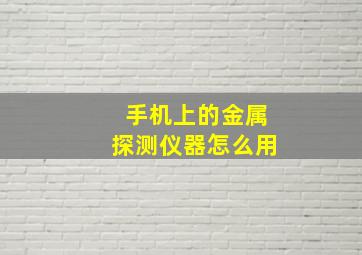 手机上的金属探测仪器怎么用