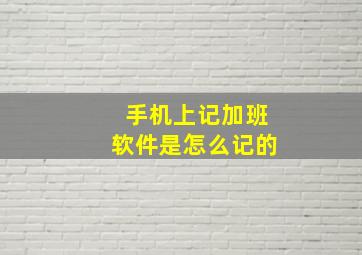 手机上记加班软件是怎么记的