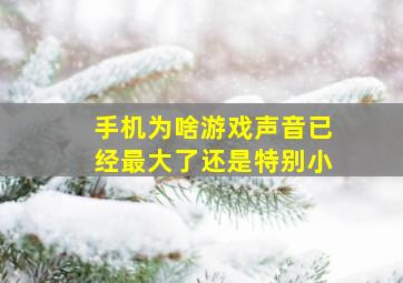 手机为啥游戏声音已经最大了还是特别小