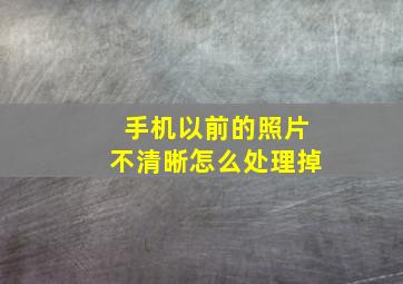 手机以前的照片不清晰怎么处理掉