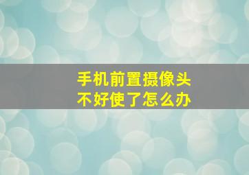 手机前置摄像头不好使了怎么办