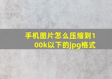 手机图片怎么压缩到100k以下的jpg格式