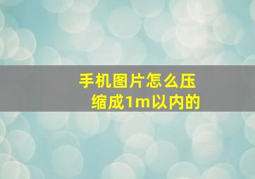 手机图片怎么压缩成1m以内的