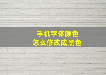 手机字体颜色怎么修改成黑色