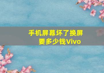 手机屏幕坏了换屏要多少钱Vivo