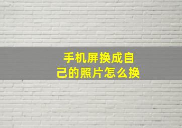 手机屏换成自己的照片怎么换