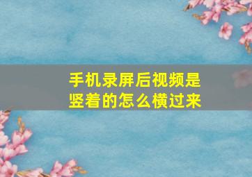 手机录屏后视频是竖着的怎么横过来