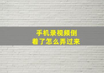 手机录视频倒着了怎么弄过来