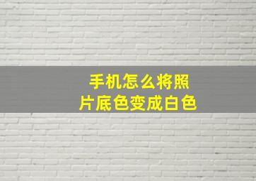 手机怎么将照片底色变成白色